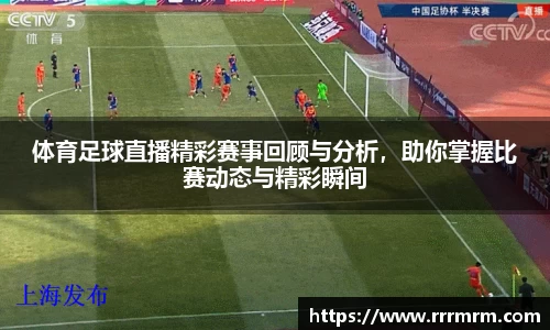 体育足球直播精彩赛事回顾与分析，助你掌握比赛动态与精彩瞬间
